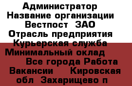 Администратор › Название организации ­ Вестпост, ЗАО › Отрасль предприятия ­ Курьерская служба › Минимальный оклад ­ 25 000 - Все города Работа » Вакансии   . Кировская обл.,Захарищево п.